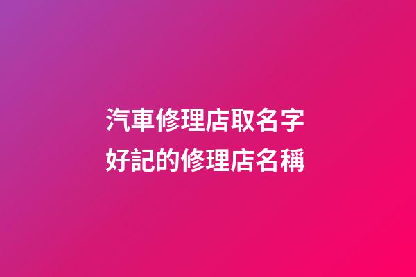 汽車修理店取名字 好記的修理店名稱-第1張-店鋪起名-玄機派